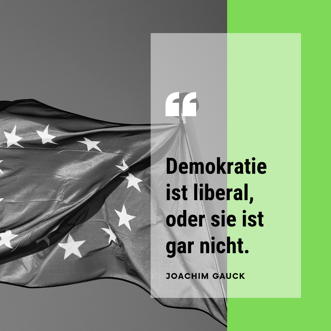 Zitat von Alt-Bundespräsident Joachim Gauck: "Demokratie ist liberal, oder sie ist gar nicht."